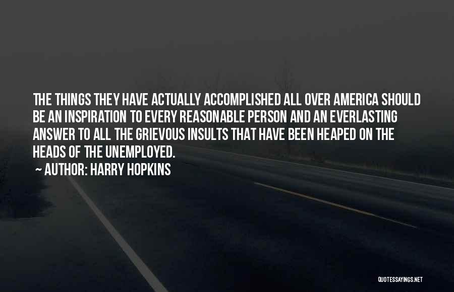 Harry Hopkins Quotes: The Things They Have Actually Accomplished All Over America Should Be An Inspiration To Every Reasonable Person And An Everlasting