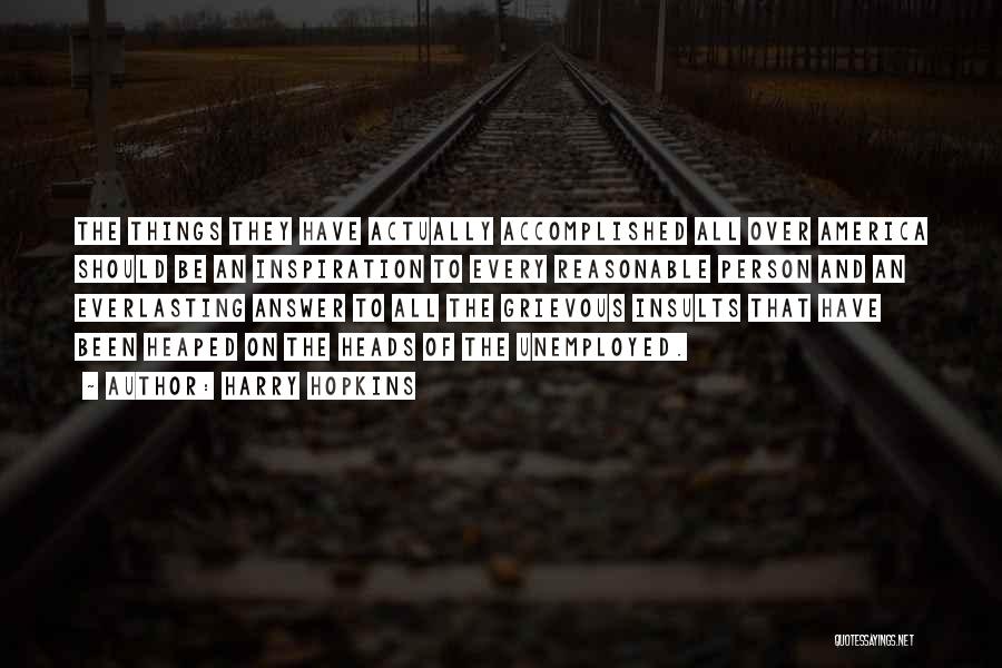 Harry Hopkins Quotes: The Things They Have Actually Accomplished All Over America Should Be An Inspiration To Every Reasonable Person And An Everlasting