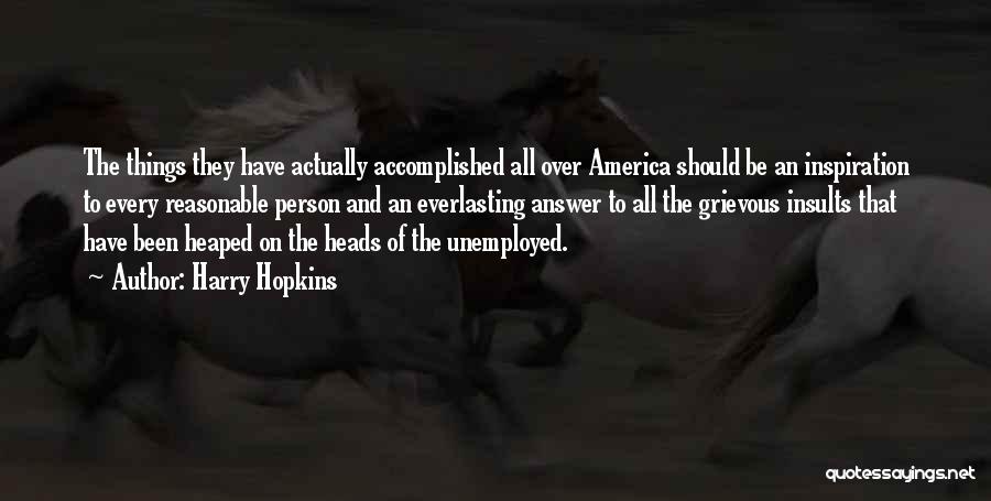 Harry Hopkins Quotes: The Things They Have Actually Accomplished All Over America Should Be An Inspiration To Every Reasonable Person And An Everlasting