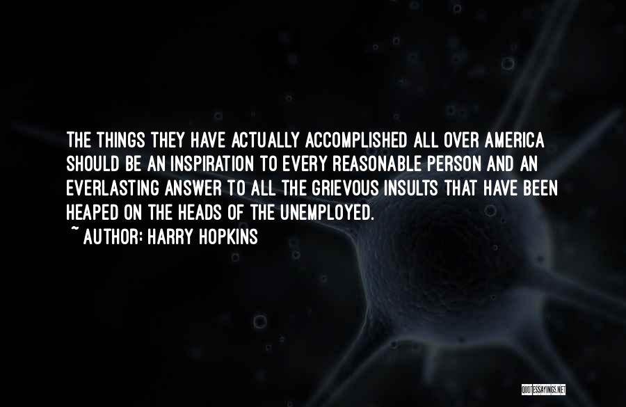 Harry Hopkins Quotes: The Things They Have Actually Accomplished All Over America Should Be An Inspiration To Every Reasonable Person And An Everlasting