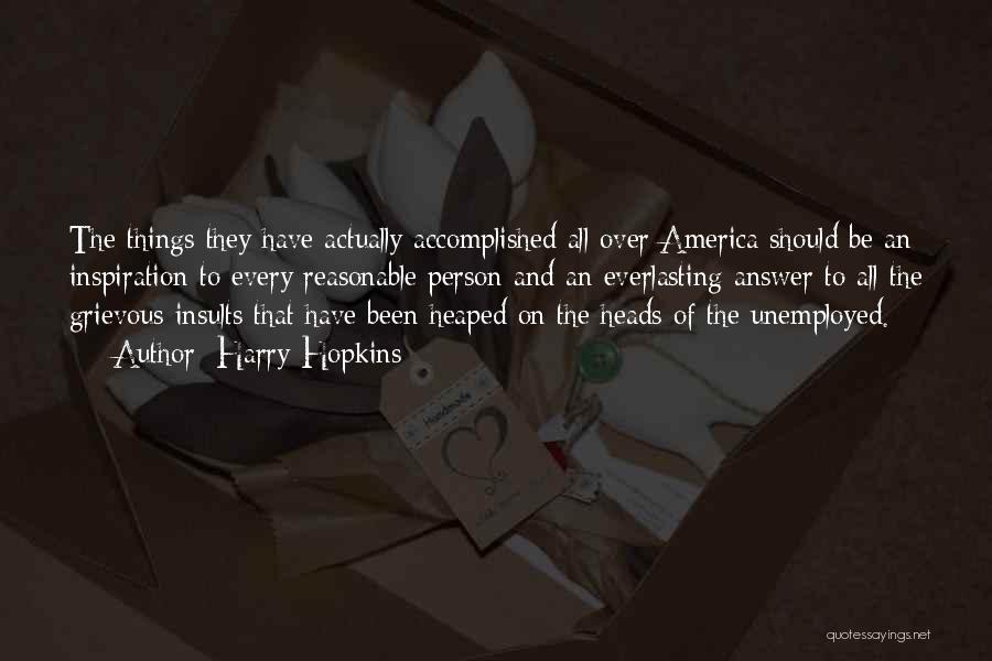 Harry Hopkins Quotes: The Things They Have Actually Accomplished All Over America Should Be An Inspiration To Every Reasonable Person And An Everlasting