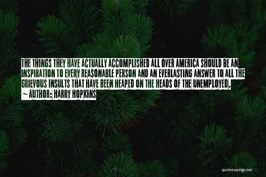 Harry Hopkins Quotes: The Things They Have Actually Accomplished All Over America Should Be An Inspiration To Every Reasonable Person And An Everlasting