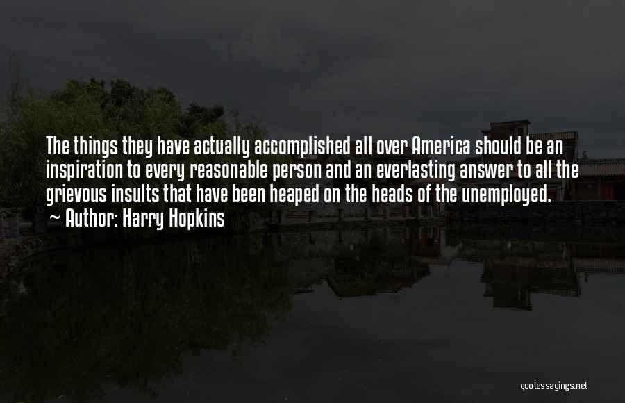 Harry Hopkins Quotes: The Things They Have Actually Accomplished All Over America Should Be An Inspiration To Every Reasonable Person And An Everlasting