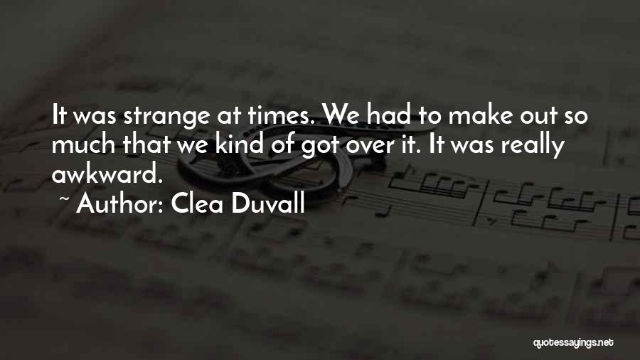 Clea Duvall Quotes: It Was Strange At Times. We Had To Make Out So Much That We Kind Of Got Over It. It