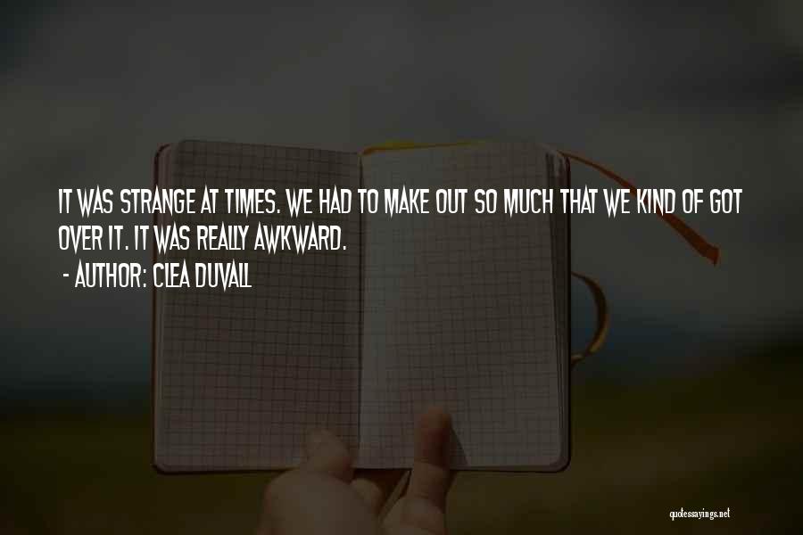 Clea Duvall Quotes: It Was Strange At Times. We Had To Make Out So Much That We Kind Of Got Over It. It