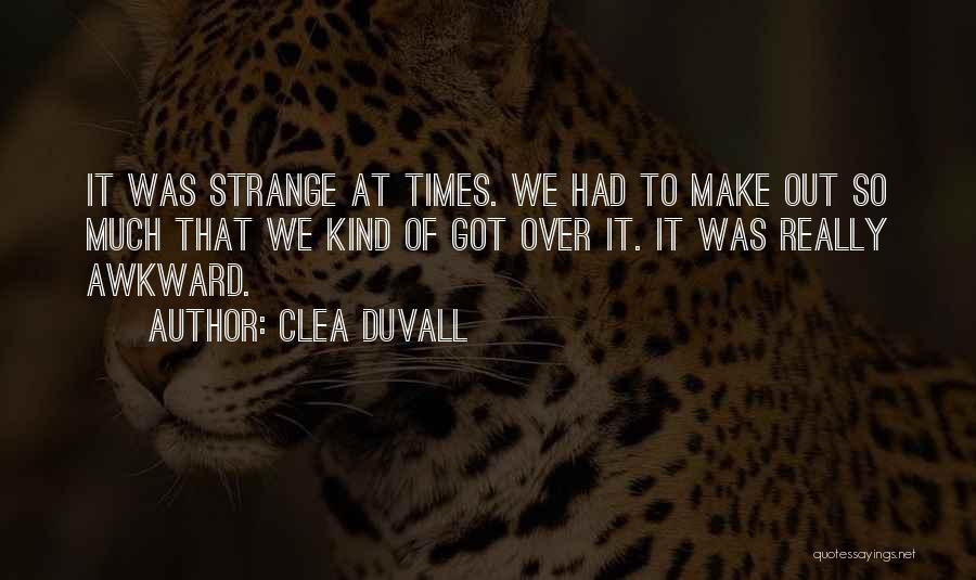 Clea Duvall Quotes: It Was Strange At Times. We Had To Make Out So Much That We Kind Of Got Over It. It