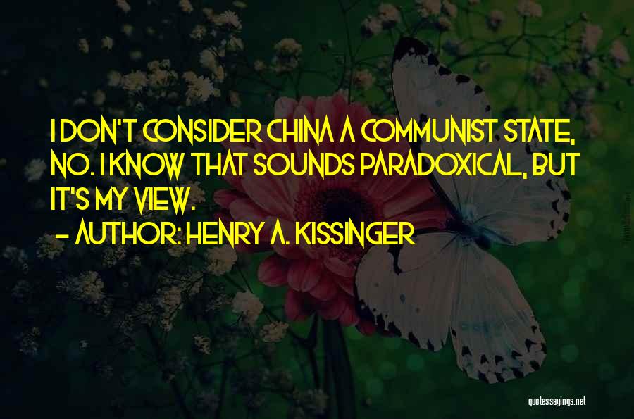 Henry A. Kissinger Quotes: I Don't Consider China A Communist State, No. I Know That Sounds Paradoxical, But It's My View.