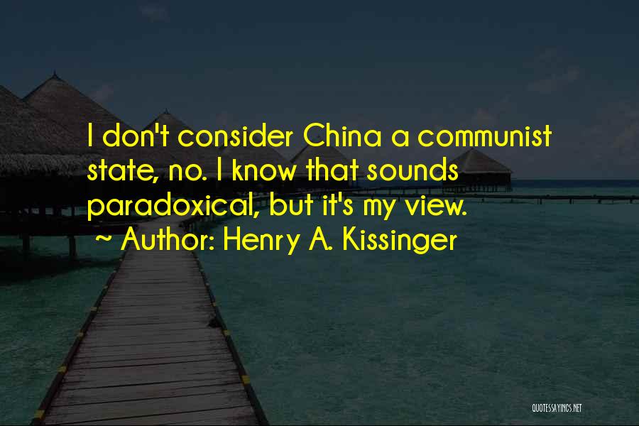 Henry A. Kissinger Quotes: I Don't Consider China A Communist State, No. I Know That Sounds Paradoxical, But It's My View.