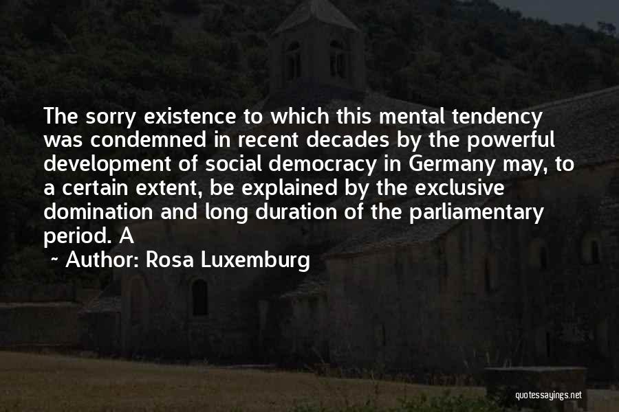 Rosa Luxemburg Quotes: The Sorry Existence To Which This Mental Tendency Was Condemned In Recent Decades By The Powerful Development Of Social Democracy