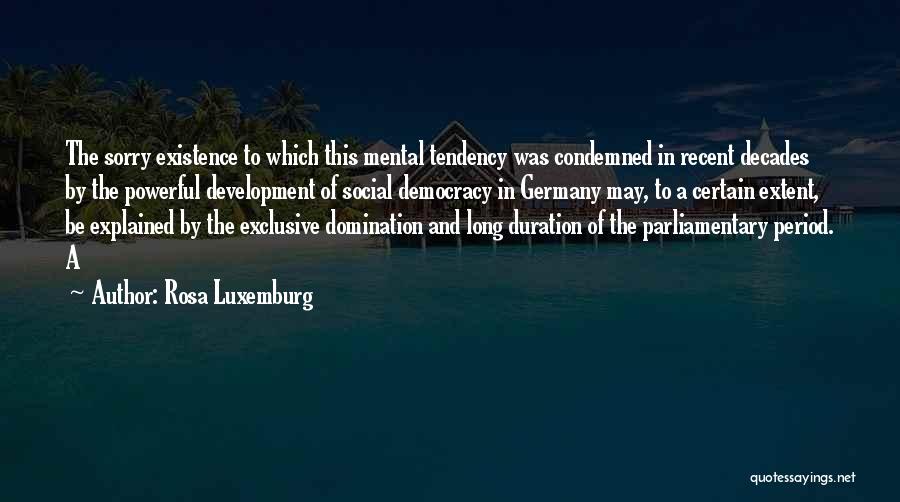 Rosa Luxemburg Quotes: The Sorry Existence To Which This Mental Tendency Was Condemned In Recent Decades By The Powerful Development Of Social Democracy