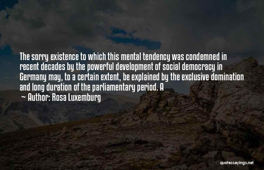 Rosa Luxemburg Quotes: The Sorry Existence To Which This Mental Tendency Was Condemned In Recent Decades By The Powerful Development Of Social Democracy