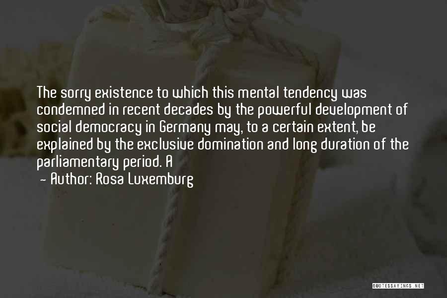 Rosa Luxemburg Quotes: The Sorry Existence To Which This Mental Tendency Was Condemned In Recent Decades By The Powerful Development Of Social Democracy