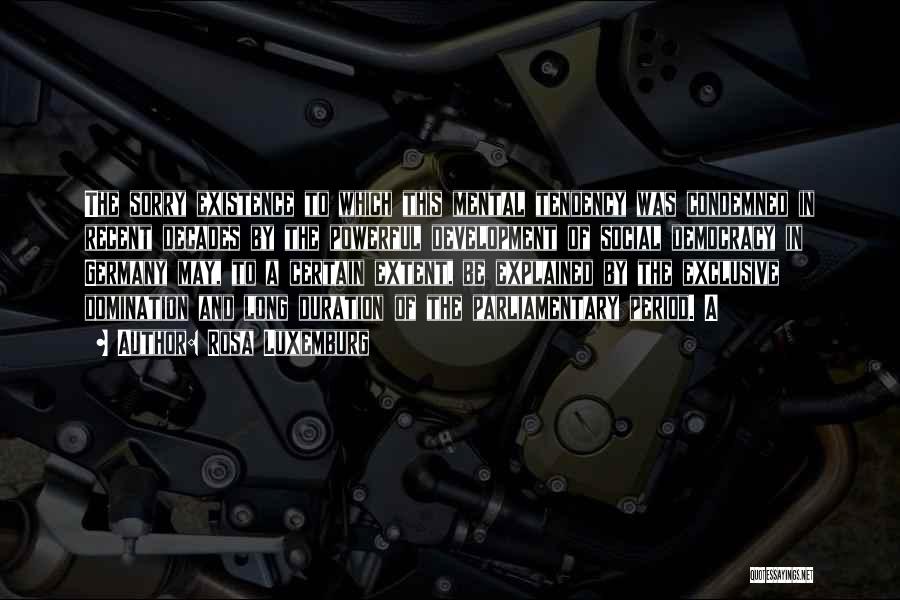 Rosa Luxemburg Quotes: The Sorry Existence To Which This Mental Tendency Was Condemned In Recent Decades By The Powerful Development Of Social Democracy