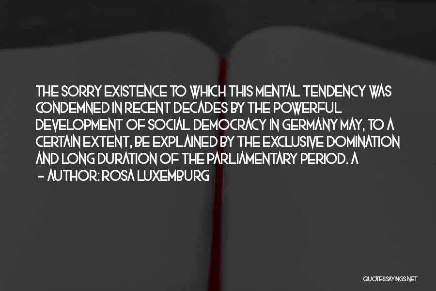 Rosa Luxemburg Quotes: The Sorry Existence To Which This Mental Tendency Was Condemned In Recent Decades By The Powerful Development Of Social Democracy