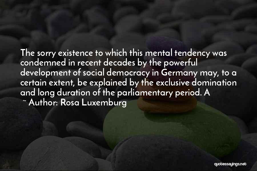 Rosa Luxemburg Quotes: The Sorry Existence To Which This Mental Tendency Was Condemned In Recent Decades By The Powerful Development Of Social Democracy