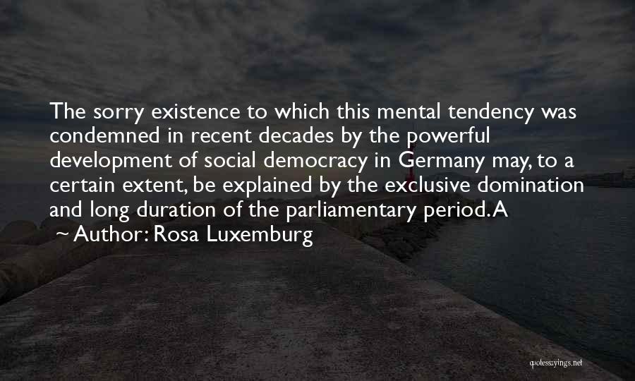 Rosa Luxemburg Quotes: The Sorry Existence To Which This Mental Tendency Was Condemned In Recent Decades By The Powerful Development Of Social Democracy