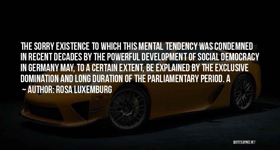 Rosa Luxemburg Quotes: The Sorry Existence To Which This Mental Tendency Was Condemned In Recent Decades By The Powerful Development Of Social Democracy