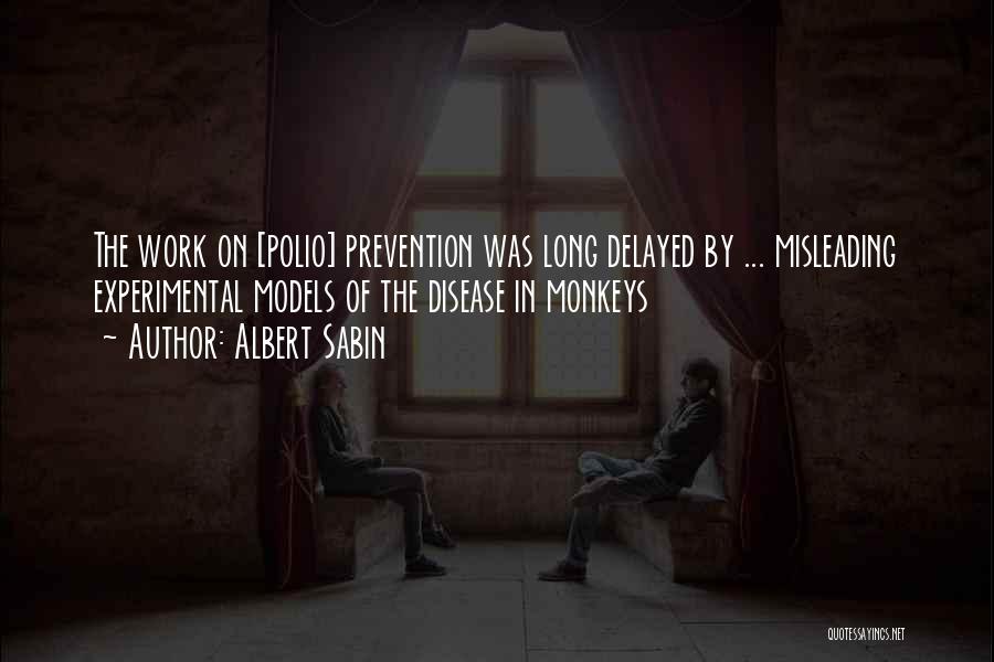 Albert Sabin Quotes: The Work On [polio] Prevention Was Long Delayed By ... Misleading Experimental Models Of The Disease In Monkeys