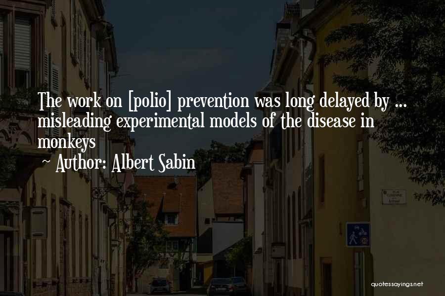 Albert Sabin Quotes: The Work On [polio] Prevention Was Long Delayed By ... Misleading Experimental Models Of The Disease In Monkeys
