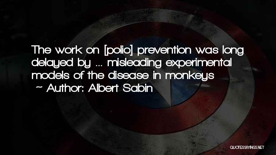 Albert Sabin Quotes: The Work On [polio] Prevention Was Long Delayed By ... Misleading Experimental Models Of The Disease In Monkeys