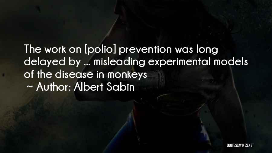 Albert Sabin Quotes: The Work On [polio] Prevention Was Long Delayed By ... Misleading Experimental Models Of The Disease In Monkeys