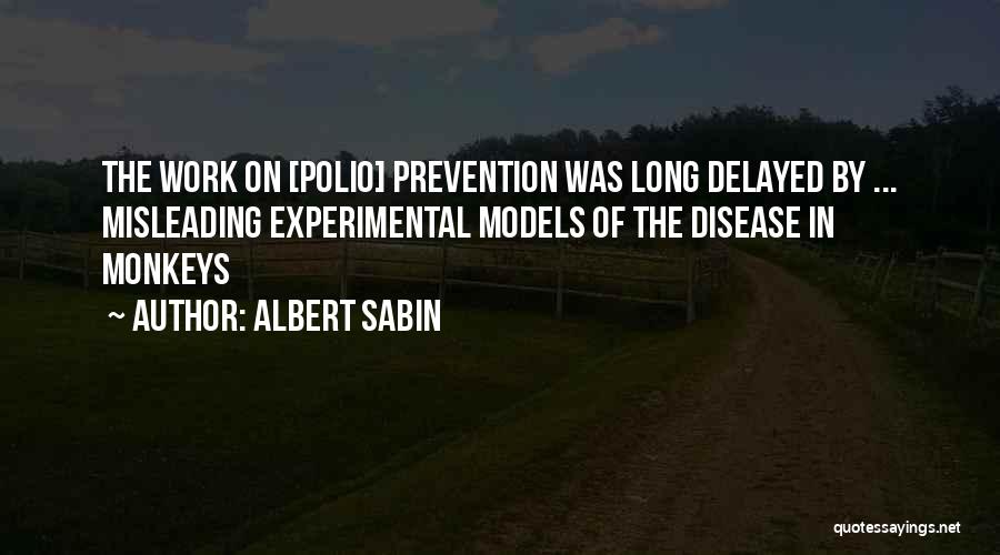 Albert Sabin Quotes: The Work On [polio] Prevention Was Long Delayed By ... Misleading Experimental Models Of The Disease In Monkeys