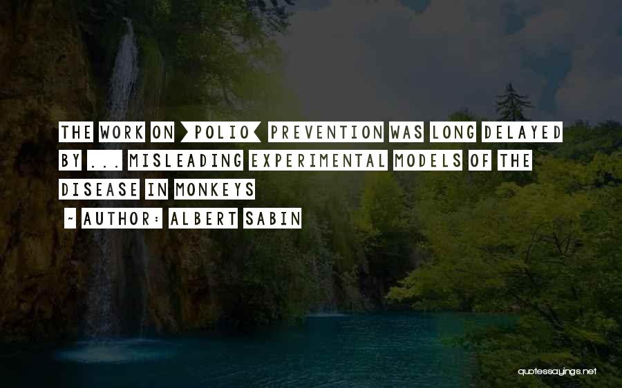 Albert Sabin Quotes: The Work On [polio] Prevention Was Long Delayed By ... Misleading Experimental Models Of The Disease In Monkeys