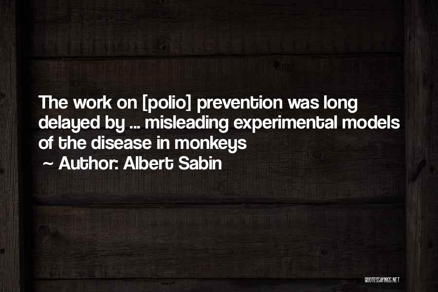 Albert Sabin Quotes: The Work On [polio] Prevention Was Long Delayed By ... Misleading Experimental Models Of The Disease In Monkeys