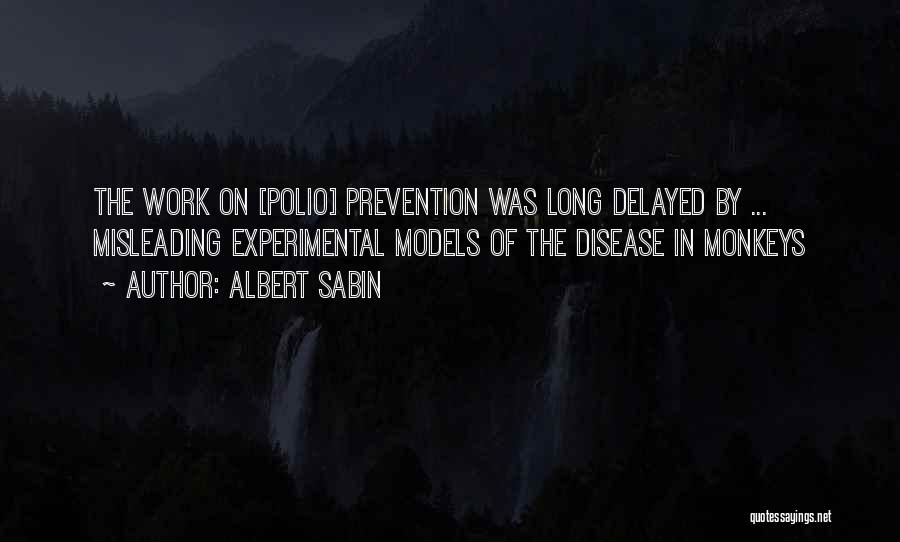 Albert Sabin Quotes: The Work On [polio] Prevention Was Long Delayed By ... Misleading Experimental Models Of The Disease In Monkeys