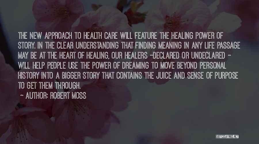 Robert Moss Quotes: The New Approach To Health Care Will Feature The Healing Power Of Story. In The Clear Understanding That Finding Meaning