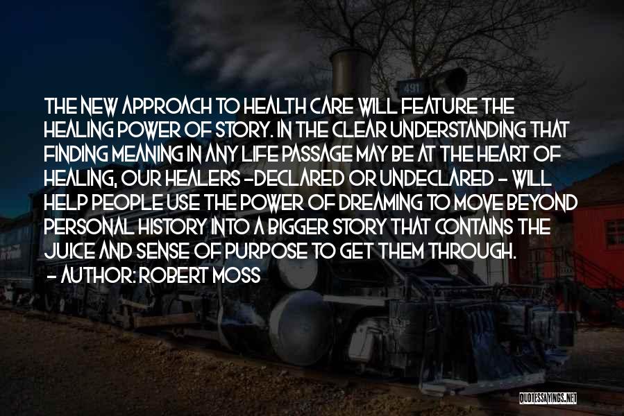 Robert Moss Quotes: The New Approach To Health Care Will Feature The Healing Power Of Story. In The Clear Understanding That Finding Meaning