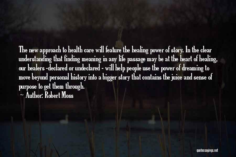 Robert Moss Quotes: The New Approach To Health Care Will Feature The Healing Power Of Story. In The Clear Understanding That Finding Meaning