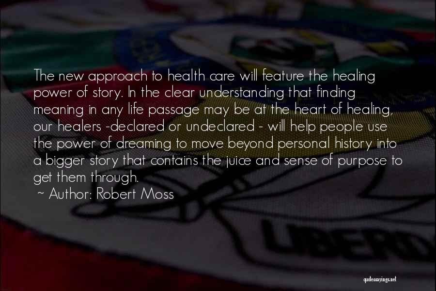 Robert Moss Quotes: The New Approach To Health Care Will Feature The Healing Power Of Story. In The Clear Understanding That Finding Meaning