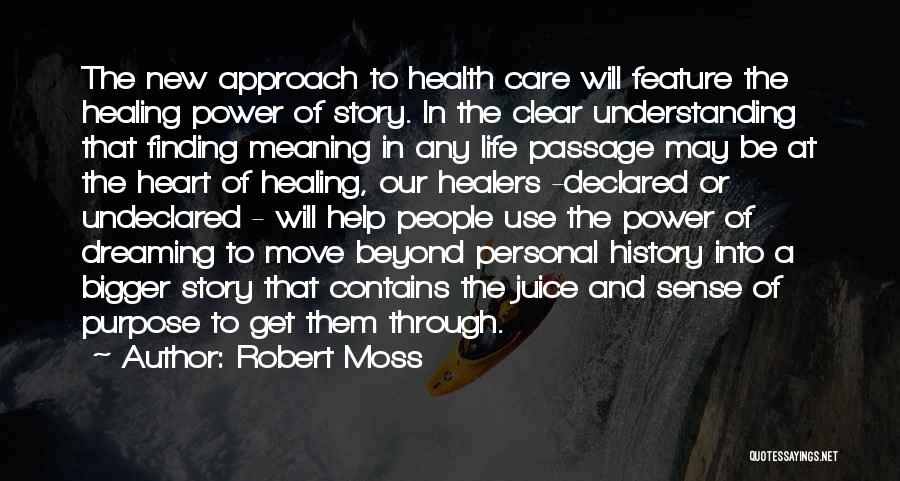 Robert Moss Quotes: The New Approach To Health Care Will Feature The Healing Power Of Story. In The Clear Understanding That Finding Meaning