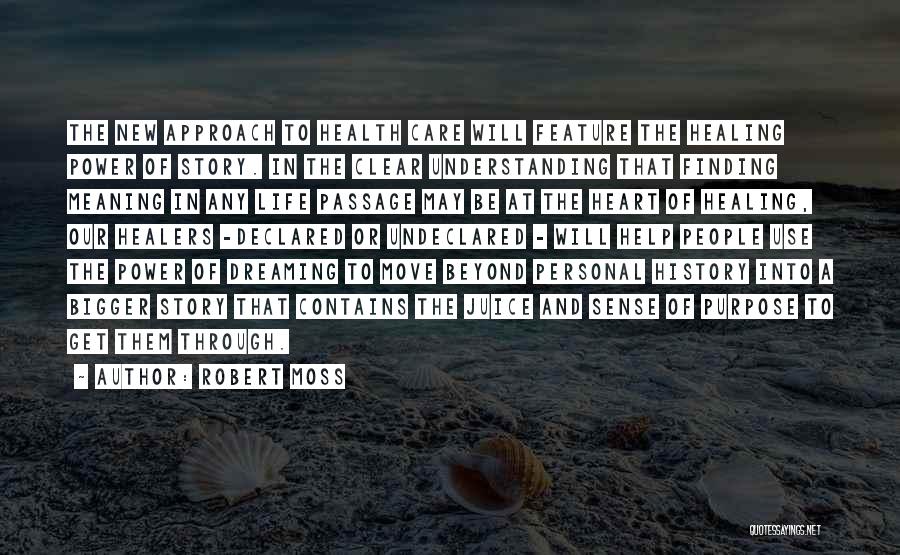 Robert Moss Quotes: The New Approach To Health Care Will Feature The Healing Power Of Story. In The Clear Understanding That Finding Meaning