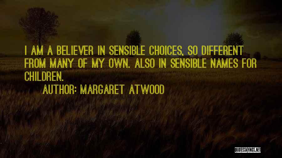 Margaret Atwood Quotes: I Am A Believer In Sensible Choices, So Different From Many Of My Own. Also In Sensible Names For Children.