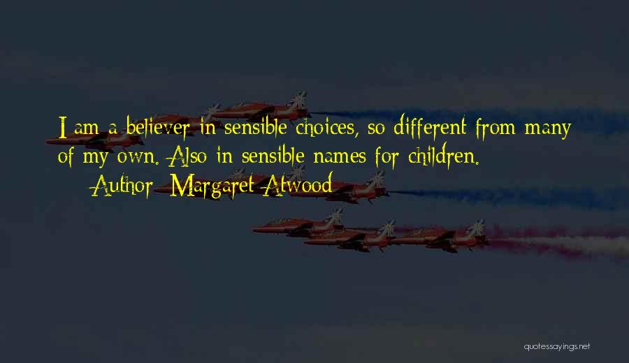 Margaret Atwood Quotes: I Am A Believer In Sensible Choices, So Different From Many Of My Own. Also In Sensible Names For Children.