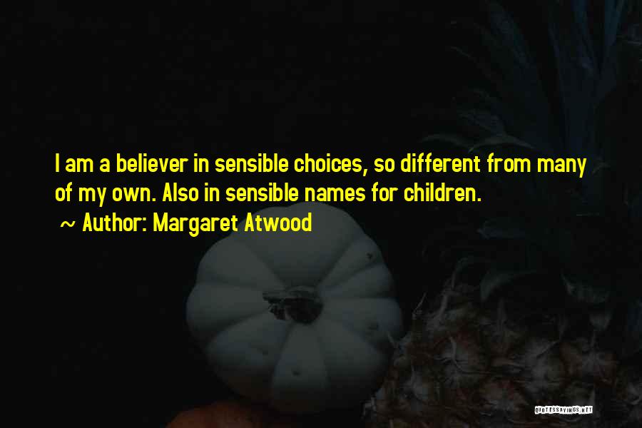 Margaret Atwood Quotes: I Am A Believer In Sensible Choices, So Different From Many Of My Own. Also In Sensible Names For Children.