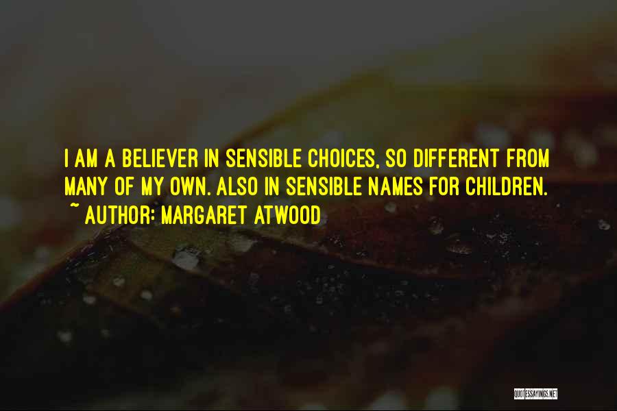 Margaret Atwood Quotes: I Am A Believer In Sensible Choices, So Different From Many Of My Own. Also In Sensible Names For Children.