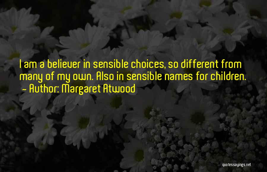 Margaret Atwood Quotes: I Am A Believer In Sensible Choices, So Different From Many Of My Own. Also In Sensible Names For Children.