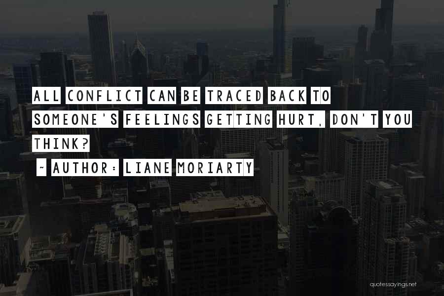 Liane Moriarty Quotes: All Conflict Can Be Traced Back To Someone's Feelings Getting Hurt, Don't You Think?