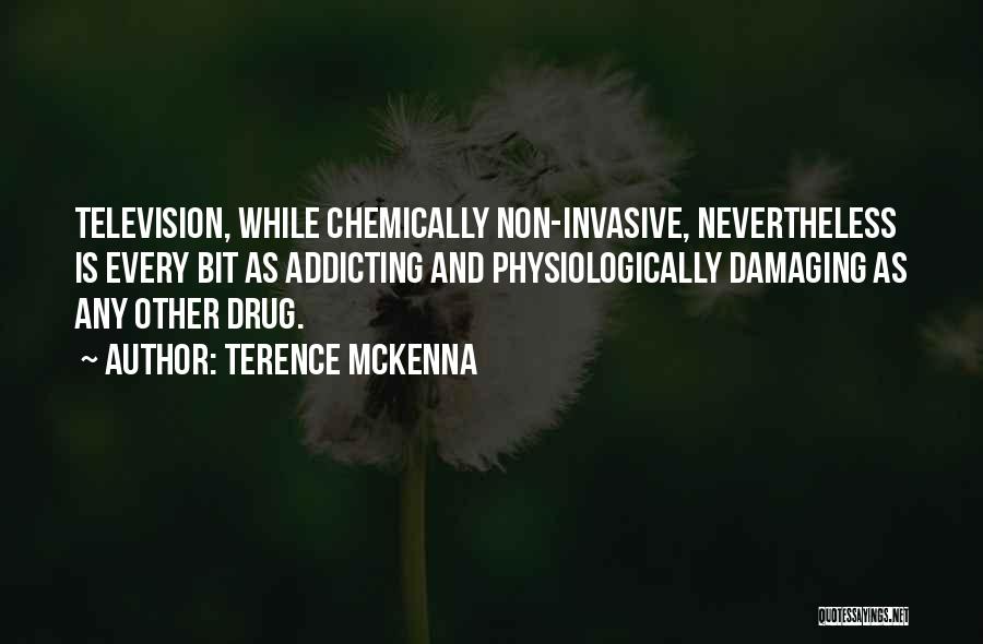 Terence McKenna Quotes: Television, While Chemically Non-invasive, Nevertheless Is Every Bit As Addicting And Physiologically Damaging As Any Other Drug.