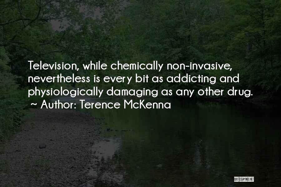 Terence McKenna Quotes: Television, While Chemically Non-invasive, Nevertheless Is Every Bit As Addicting And Physiologically Damaging As Any Other Drug.