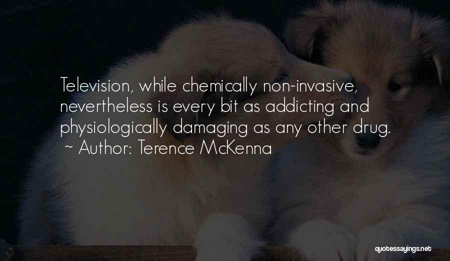 Terence McKenna Quotes: Television, While Chemically Non-invasive, Nevertheless Is Every Bit As Addicting And Physiologically Damaging As Any Other Drug.