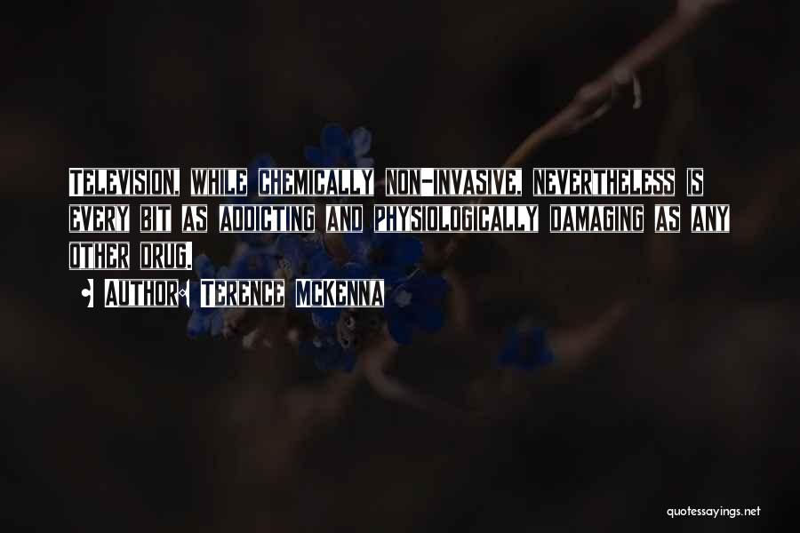 Terence McKenna Quotes: Television, While Chemically Non-invasive, Nevertheless Is Every Bit As Addicting And Physiologically Damaging As Any Other Drug.