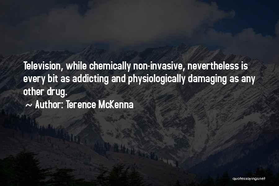 Terence McKenna Quotes: Television, While Chemically Non-invasive, Nevertheless Is Every Bit As Addicting And Physiologically Damaging As Any Other Drug.