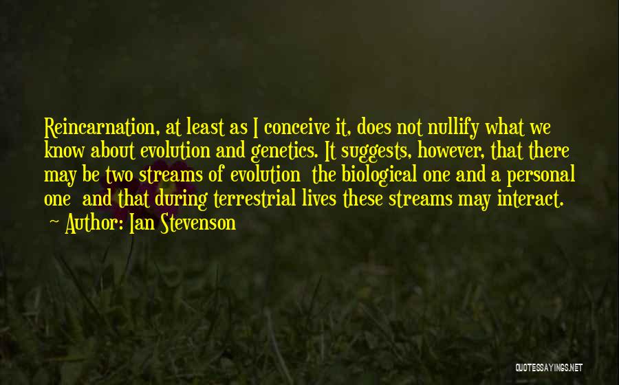 Ian Stevenson Quotes: Reincarnation, At Least As I Conceive It, Does Not Nullify What We Know About Evolution And Genetics. It Suggests, However,