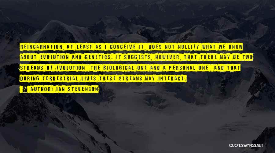 Ian Stevenson Quotes: Reincarnation, At Least As I Conceive It, Does Not Nullify What We Know About Evolution And Genetics. It Suggests, However,