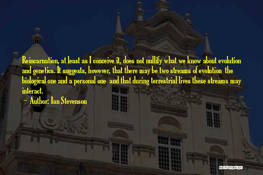 Ian Stevenson Quotes: Reincarnation, At Least As I Conceive It, Does Not Nullify What We Know About Evolution And Genetics. It Suggests, However,