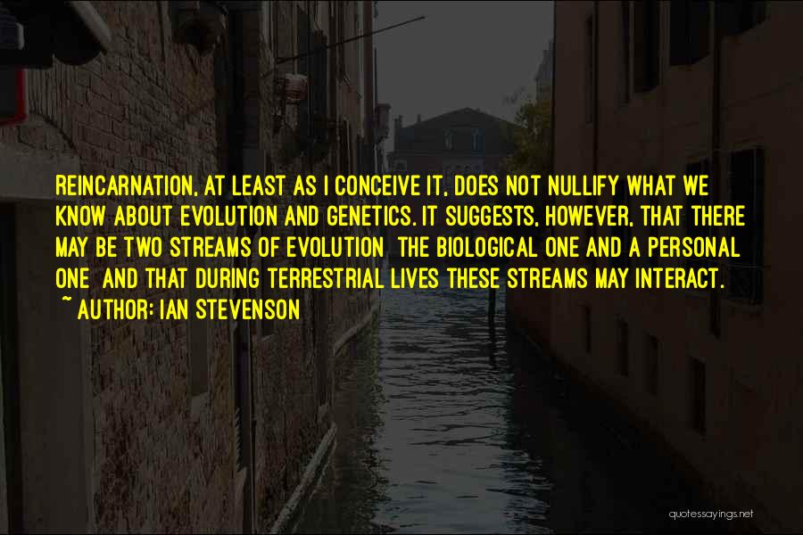 Ian Stevenson Quotes: Reincarnation, At Least As I Conceive It, Does Not Nullify What We Know About Evolution And Genetics. It Suggests, However,